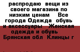 распродаю  вещи из своего магазина по низким ценам  - Все города Одежда, обувь и аксессуары » Женская одежда и обувь   . Брянская обл.,Клинцы г.